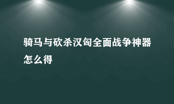 骑马与砍杀汉匈全面战争神器怎么得