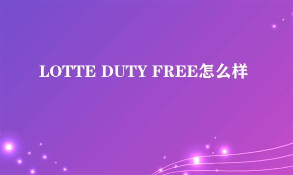 LOTTE DUTY FREE怎么样