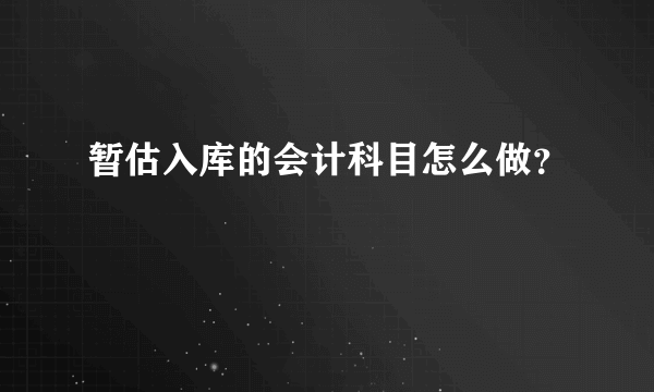 暂估入库的会计科目怎么做？