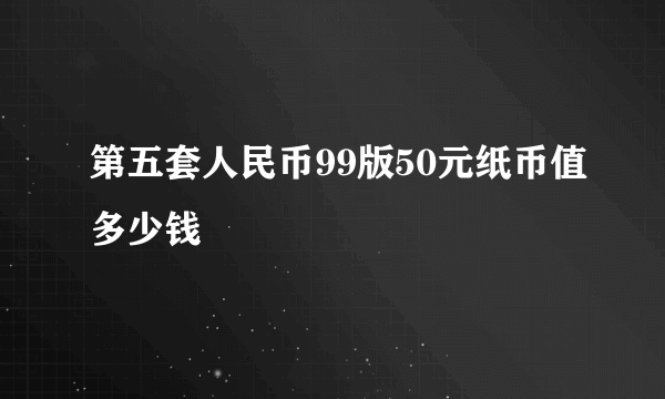 第五套人民币99版50元纸币值多少钱