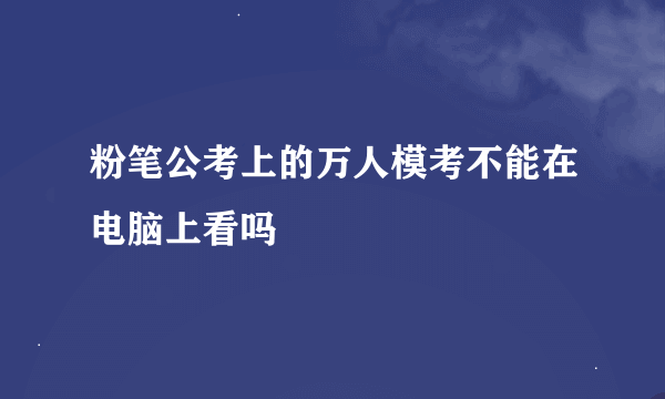 粉笔公考上的万人模考不能在电脑上看吗