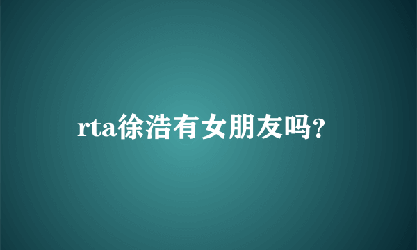 rta徐浩有女朋友吗？