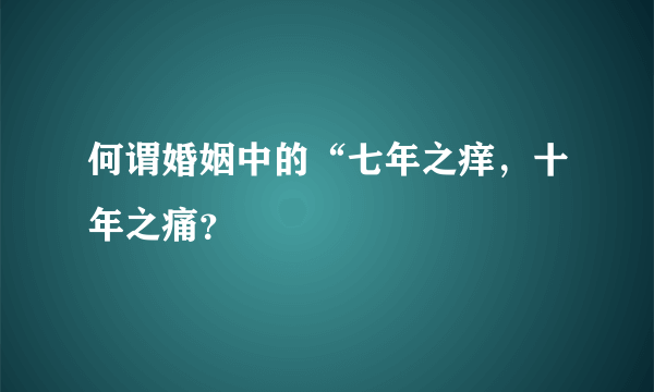 何谓婚姻中的“七年之痒，十年之痛？