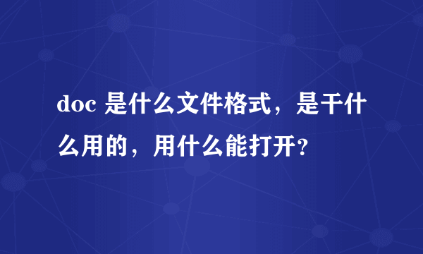 doc 是什么文件格式，是干什么用的，用什么能打开？