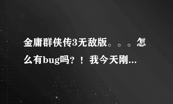 金庸群侠传3无敌版。。。怎么有bug吗？！我今天刚玩，死了之后读档，右下角那一排人物啊属性啊什么都不显示