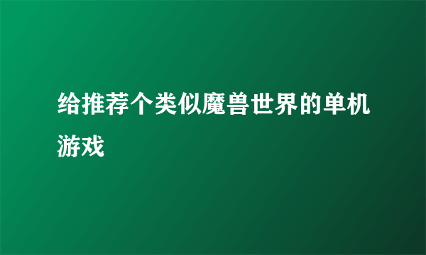 给推荐个类似魔兽世界的单机游戏