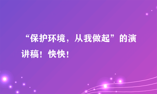 “保护环境，从我做起”的演讲稿！快快！