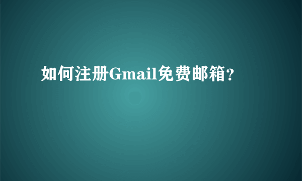 如何注册Gmail免费邮箱？