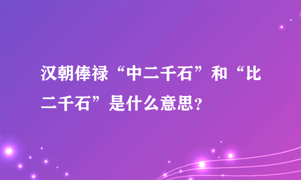 汉朝俸禄“中二千石”和“比二千石”是什么意思？