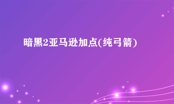 暗黑2亚马逊加点(纯弓箭)