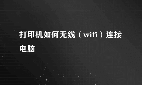 打印机如何无线（wifi）连接电脑