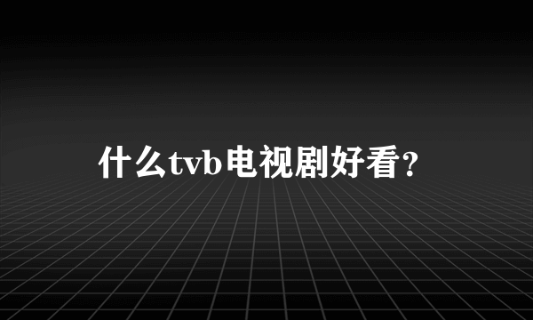 什么tvb电视剧好看？