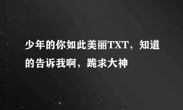 少年的你如此美丽TXT，知道的告诉我啊，跪求大神