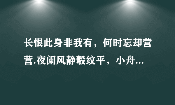 长恨此身非我有，何时忘却营营.夜阑风静彀纹平，小舟从此逝，江海寄余生