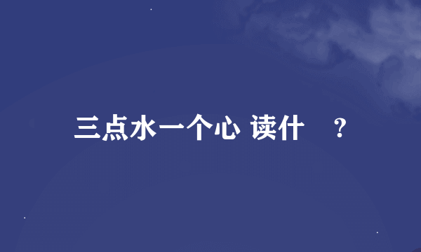 三点水一个心 读什麼?