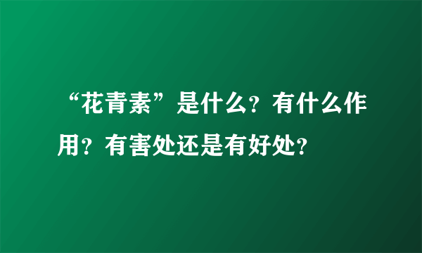 “花青素”是什么？有什么作用？有害处还是有好处？