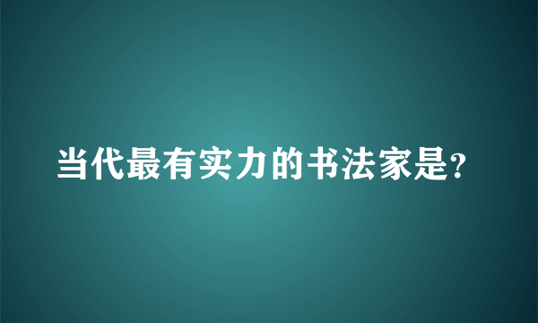 当代最有实力的书法家是？