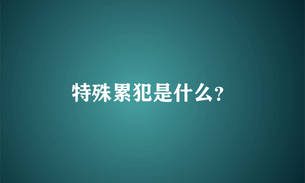 特殊累犯是什么？