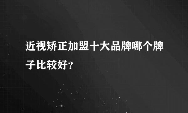 近视矫正加盟十大品牌哪个牌子比较好？