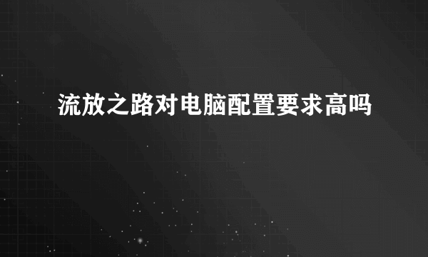 流放之路对电脑配置要求高吗