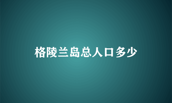 格陵兰岛总人口多少