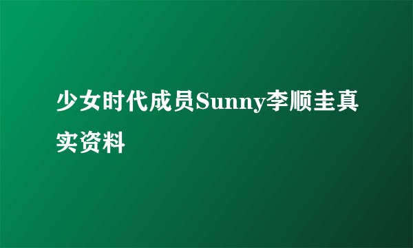 少女时代成员Sunny李顺圭真实资料