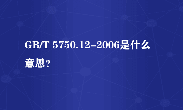 GB/T 5750.12-2006是什么意思？