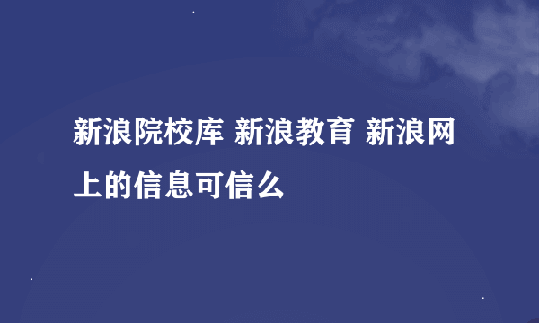 新浪院校库 新浪教育 新浪网上的信息可信么