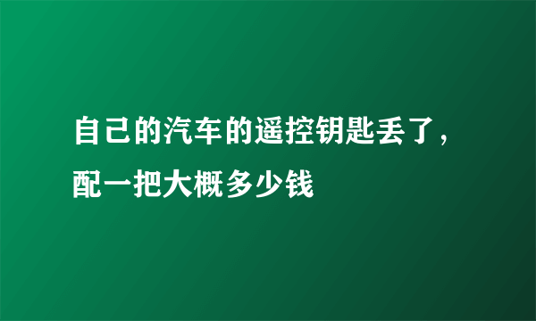 自己的汽车的遥控钥匙丢了，配一把大概多少钱