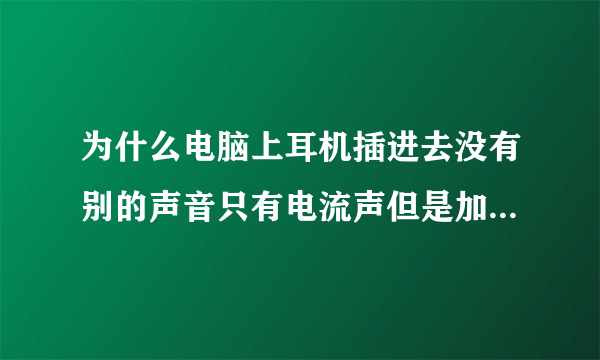 为什么电脑上耳机插进去没有别的声音只有电流声但是加个外置USB接口就会有声音？