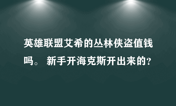 英雄联盟艾希的丛林侠盗值钱吗。 新手开海克斯开出来的？