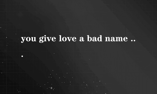 you give love a bad name  谁知道这歌谁唱的,要详细资料..