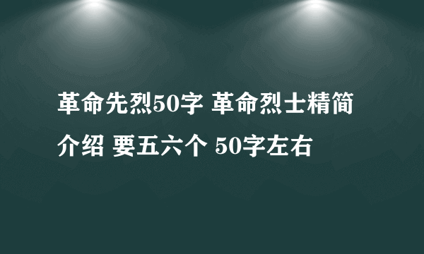 革命先烈50字 革命烈士精简介绍 要五六个 50字左右