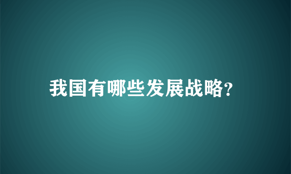 我国有哪些发展战略？