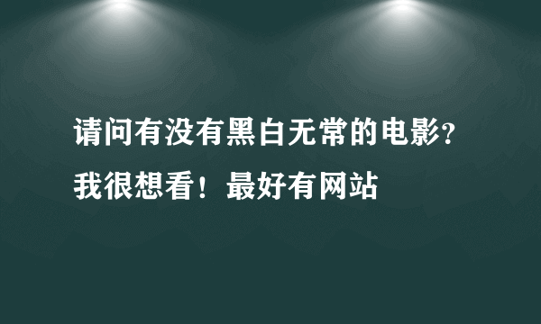 请问有没有黑白无常的电影？我很想看！最好有网站