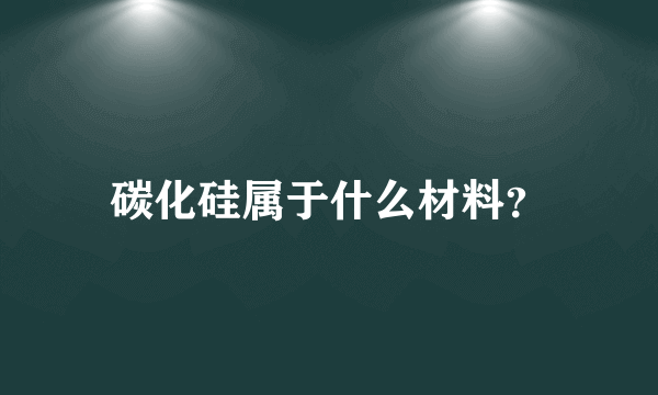 碳化硅属于什么材料？