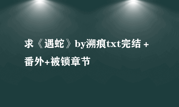 求《遇蛇》by溯痕txt完结＋番外+被锁章节