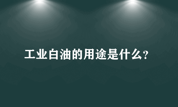 工业白油的用途是什么？