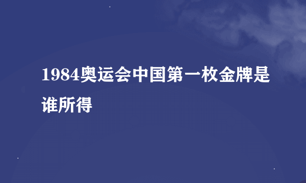 1984奥运会中国第一枚金牌是谁所得