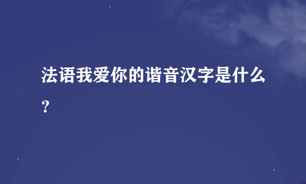 法语我爱你的谐音汉字是什么？