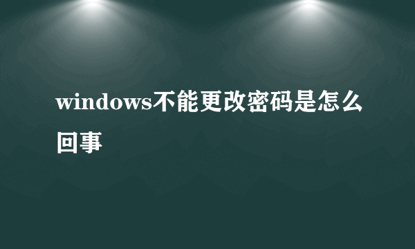 windows不能更改密码是怎么回事