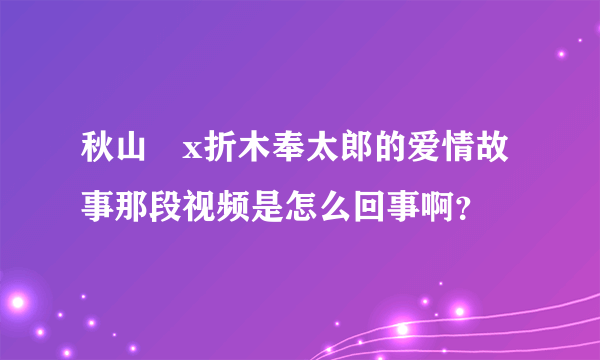 秋山澪x折木奉太郎的爱情故事那段视频是怎么回事啊？