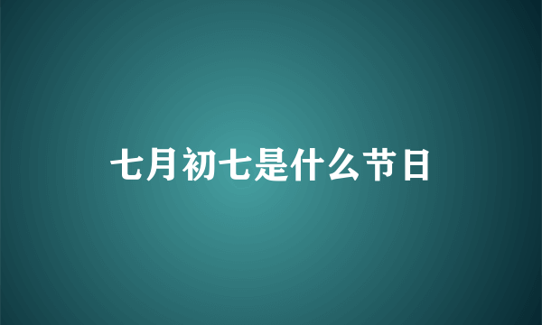 七月初七是什么节日