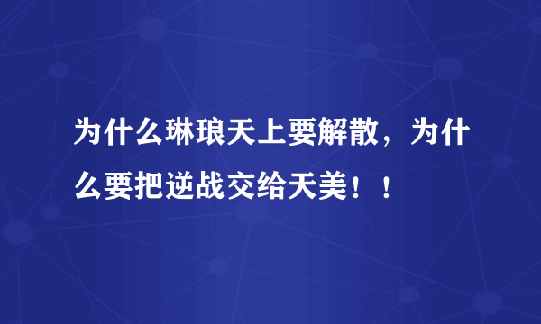 为什么琳琅天上要解散，为什么要把逆战交给天美！！