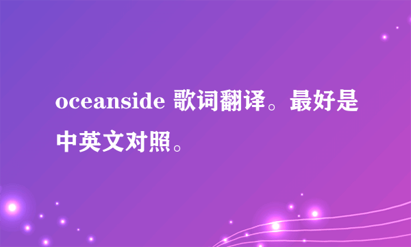 oceanside 歌词翻译。最好是中英文对照。