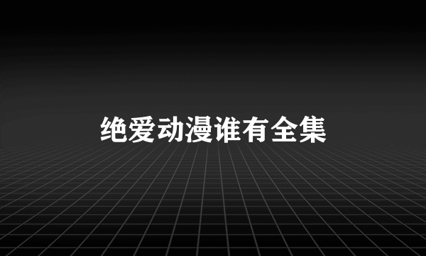 绝爱动漫谁有全集