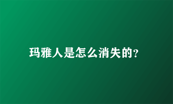 玛雅人是怎么消失的？