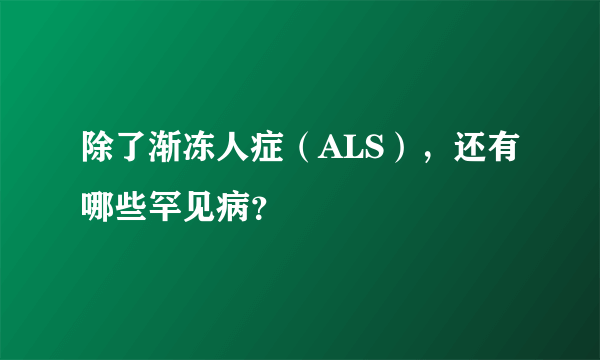 除了渐冻人症（ALS），还有哪些罕见病？