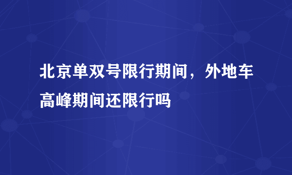 北京单双号限行期间，外地车高峰期间还限行吗