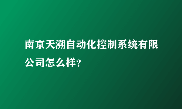 南京天溯自动化控制系统有限公司怎么样？